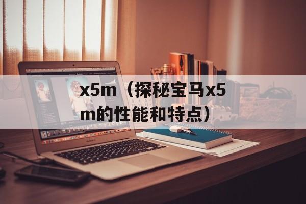 x5m（探秘宝马x5m的性能和特点）-第1张图片-居家生活