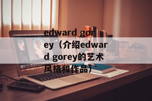edward gorey（介绍edward gorey的艺术风格和作品）-第1张图片-居家生活