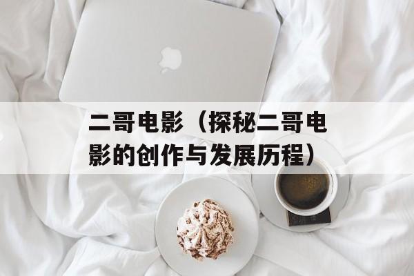 二哥电影（探秘二哥电影的创作与发展历程）-第1张图片-居家生活