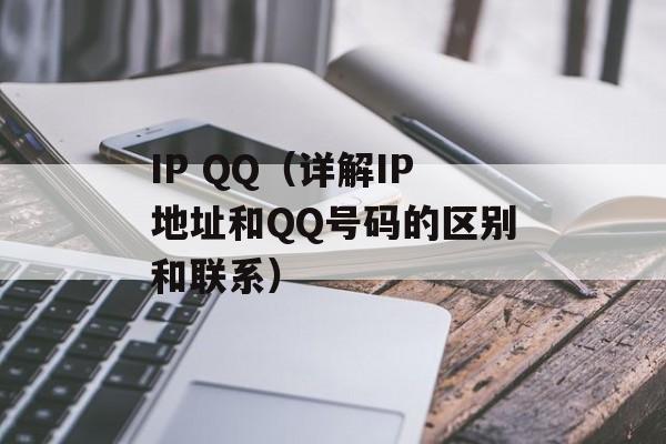 IP QQ（详解IP地址和QQ号码的区别和联系）-第1张图片-居家生活