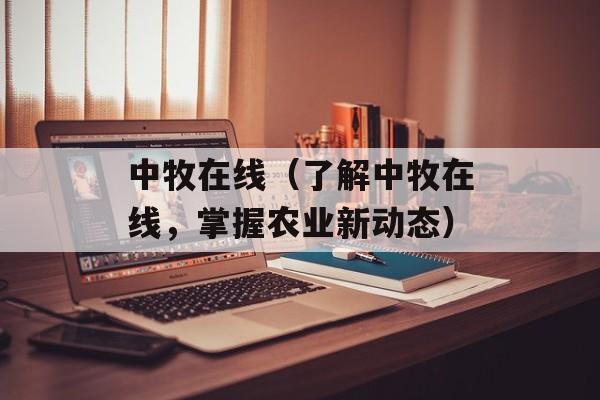 中牧在线（了解中牧在线，掌握农业新动态）-第1张图片-居家生活