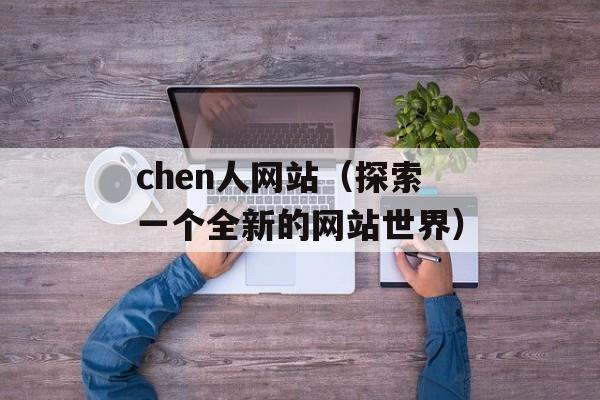 chen人网站（探索一个全新的网站世界）-第1张图片-居家生活