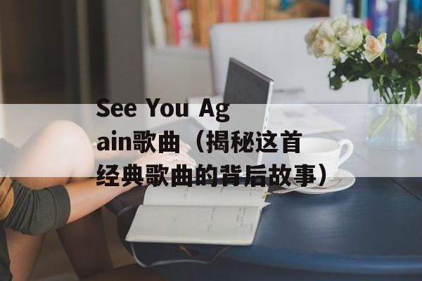 See You Again歌曲（揭秘这首经典歌曲的背后故事）-第1张图片-居家生活
