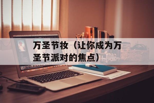 万圣节妆（让你成为万圣节派对的焦点）-第1张图片-居家生活