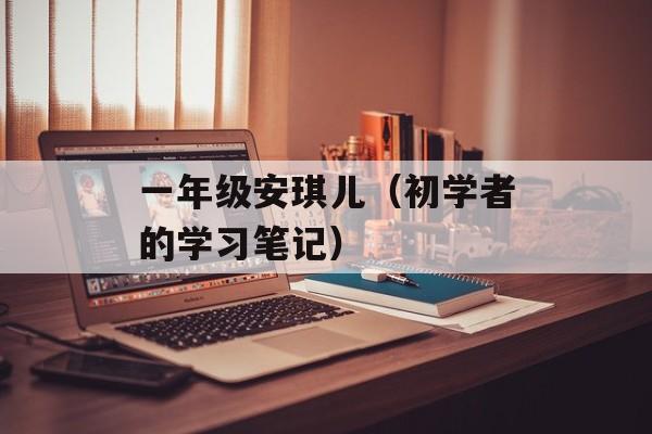 一年级安琪儿（初学者的学习笔记）-第1张图片-居家生活