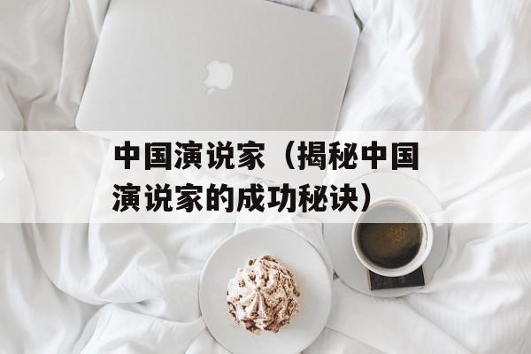 中国演说家（揭秘中国演说家的成功秘诀）-第1张图片-居家生活