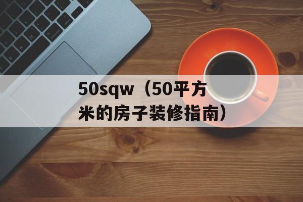 50sqw（50平方米的房子装修指南）-第1张图片-居家生活