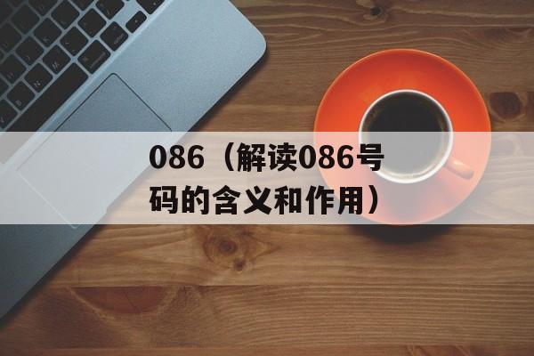 086（解读086号码的含义和作用）-第1张图片-居家生活