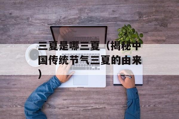 三夏是哪三夏（揭秘中国传统节气三夏的由来）-第1张图片-居家生活