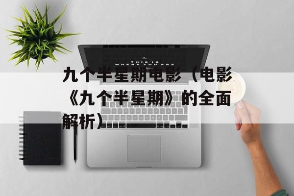 九个半星期电影（电影《九个半星期》的全面解析）-第1张图片-居家生活