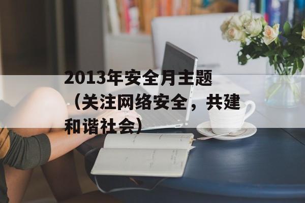 2013年安全月主题（关注网络安全，共建和谐社会）-第1张图片-居家生活