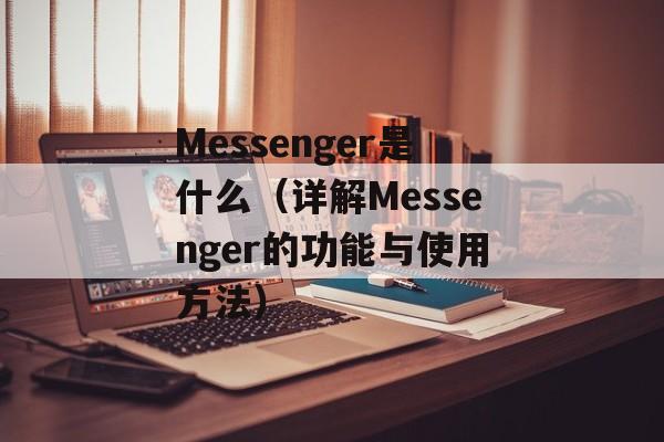 Messenger是什么（详解Messenger的功能与使用方法）-第1张图片-居家生活