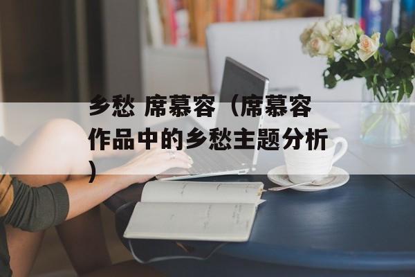 乡愁 席慕容（席慕容作品中的乡愁主题分析）-第1张图片-居家生活