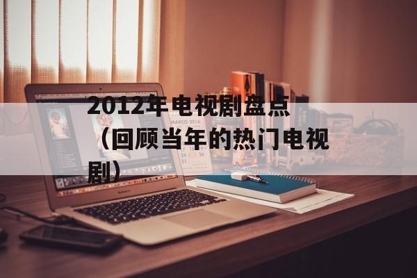 2012年电视剧盘点（回顾当年的热门电视剧）-第1张图片-居家生活