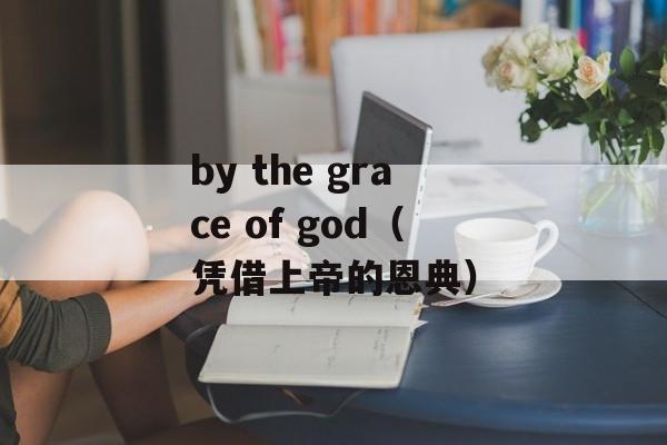 by the grace of god（凭借上帝的恩典）-第1张图片-居家生活