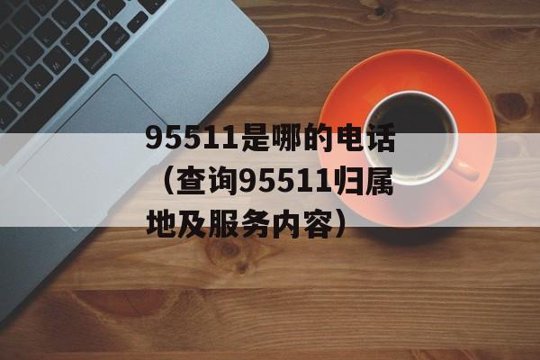 95511是哪的电话（查询95511归属地及服务内容）-第1张图片-居家生活
