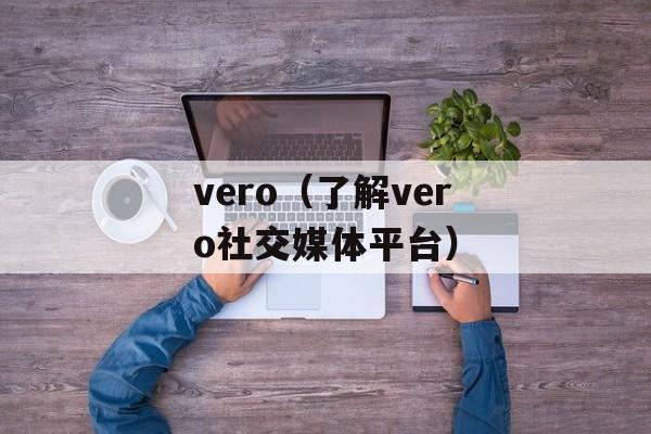 vero（了解vero社交媒体平台）-第1张图片-居家生活