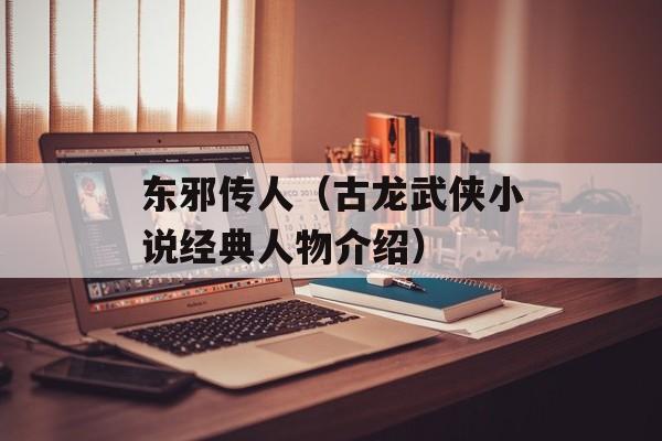 东邪传人（古龙武侠小说经典人物介绍）-第1张图片-居家生活