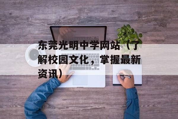 东莞光明中学网站（了解校园文化，掌握最新资讯）-第1张图片-居家生活