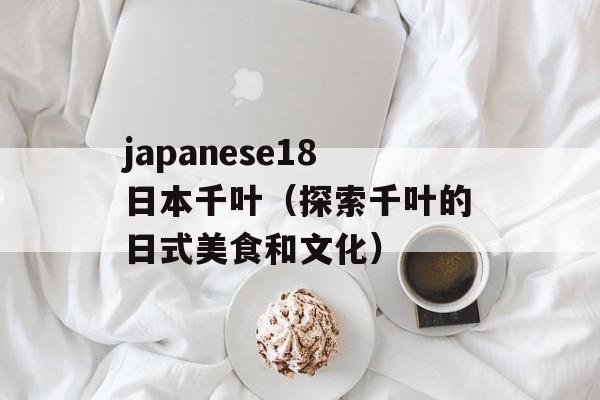 japanese18日本千叶（探索千叶的日式美食和文化）-第1张图片-居家生活