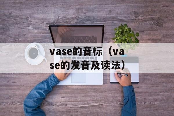 vase的音标（vase的发音及读法）-第1张图片-居家生活