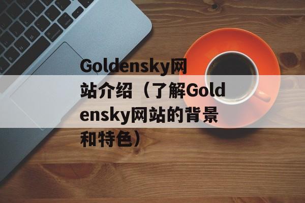 Goldensky网站介绍（了解Goldensky网站的背景和特色）-第1张图片-居家生活
