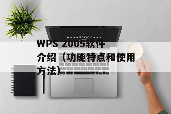 WPS 2005软件介绍（功能特点和使用方法）-第1张图片-居家生活