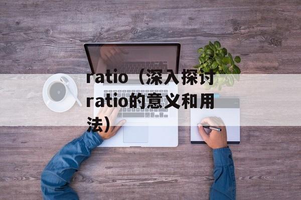 ratio（深入探讨ratio的意义和用法）-第1张图片-居家生活