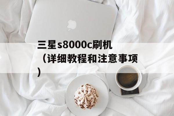 三星s8000c刷机（详细教程和注意事项）-第1张图片-居家生活