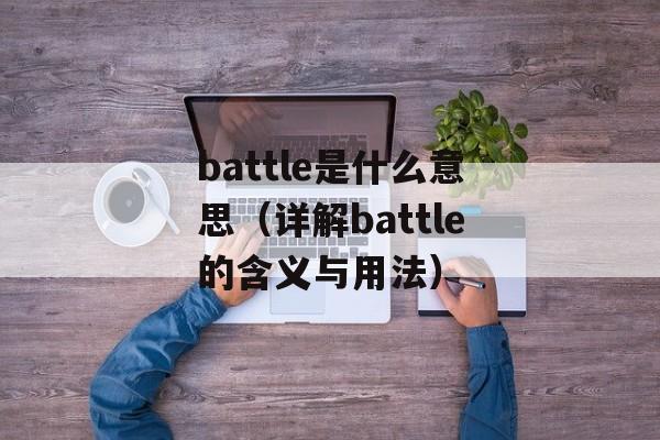 battle是什么意思（详解battle的含义与用法）-第1张图片-居家生活