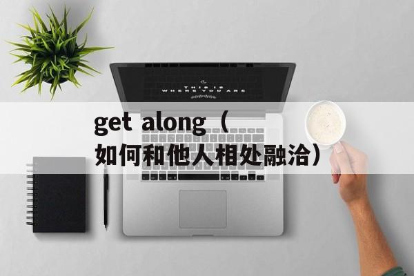 get along（如何和他人相处融洽）-第1张图片-居家生活