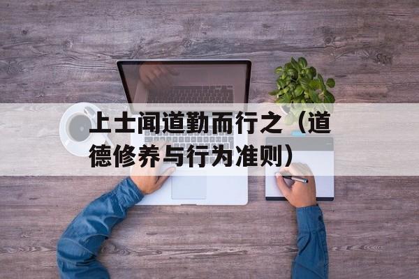 上士闻道勤而行之（道德修养与行为准则）-第1张图片-居家生活