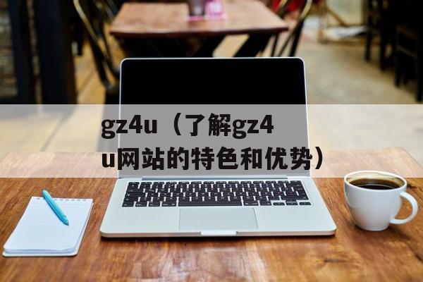 gz4u（了解gz4u网站的特色和优势）-第1张图片-居家生活