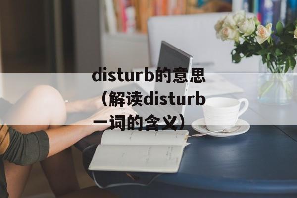 disturb的意思（解读disturb一词的含义）-第1张图片-居家生活