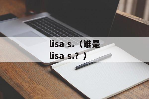 lisa s.（谁是lisa s.？）-第1张图片-居家生活