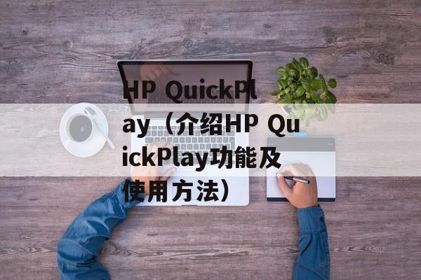 HP QuickPlay（介绍HP QuickPlay功能及使用方法）-第1张图片-居家生活