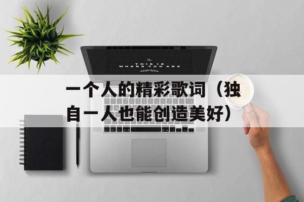 一个人的精彩歌词（独自一人也能创造美好）-第1张图片-居家生活