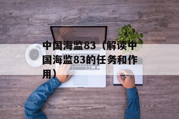 中国海监83（解读中国海监83的任务和作用）-第1张图片-居家生活