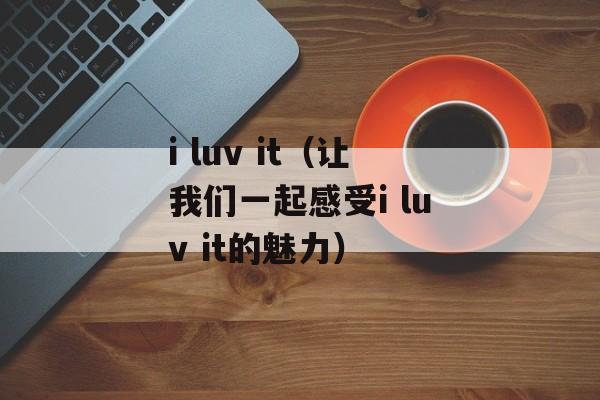 i luv it（让我们一起感受i luv it的魅力）-第1张图片-居家生活