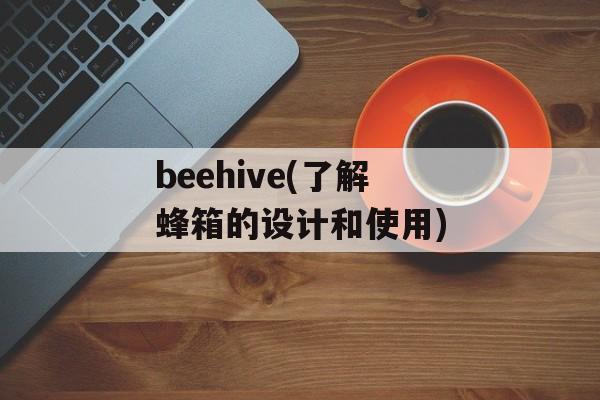 beehive(了解蜂箱的设计和使用)-第1张图片-居家生活