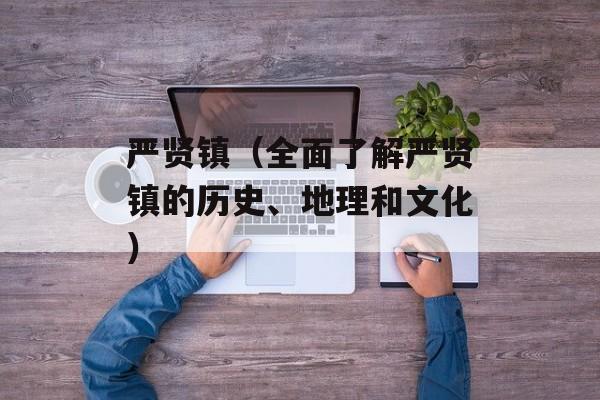严贤镇（全面了解严贤镇的历史、地理和文化）-第1张图片-居家生活