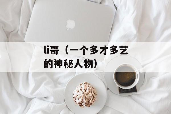 li哥（一个多才多艺的神秘人物）-第1张图片-居家生活