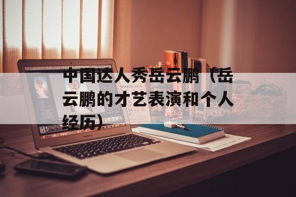 中国达人秀岳云鹏（岳云鹏的才艺表演和个人经历）-第1张图片-居家生活