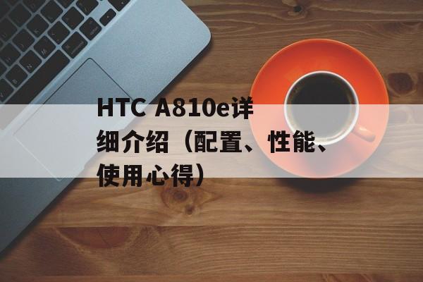 HTC A810e详细介绍（配置、性能、使用心得）-第1张图片-居家生活