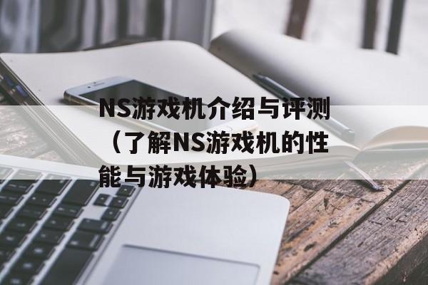 NS游戏机介绍与评测（了解NS游戏机的性能与游戏体验）-第1张图片-居家生活