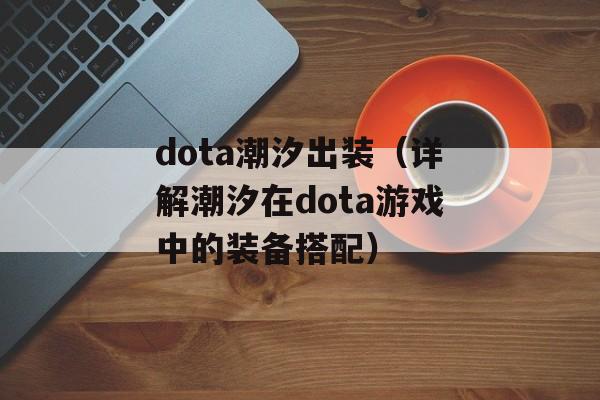 dota潮汐出装（详解潮汐在dota游戏中的装备搭配）-第1张图片-居家生活