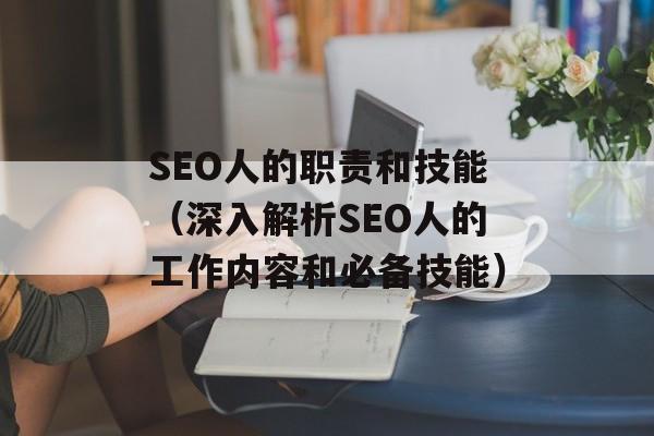 SEO人的职责和技能（深入解析SEO人的工作内容和必备技能）-第1张图片-居家生活