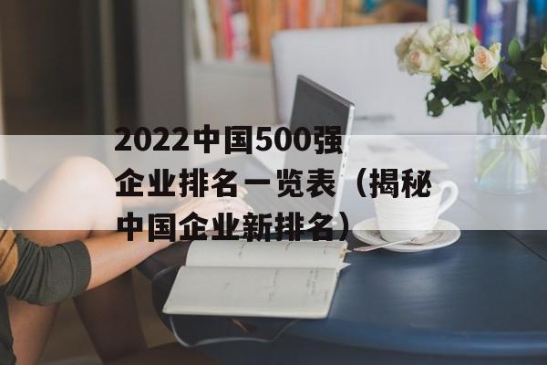 2022中国500强企业排名一览表（揭秘中国企业新排名）-第1张图片-居家生活