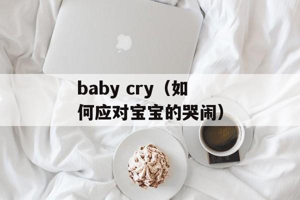 baby cry（如何应对宝宝的哭闹）-第1张图片-居家生活