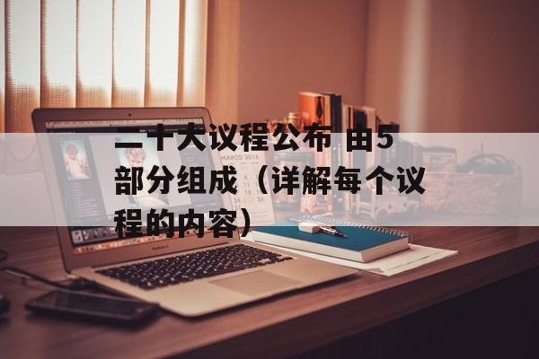 二十大议程公布 由5部分组成（详解每个议程的内容）-第1张图片-居家生活